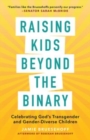 Raising Kids beyond the Binary : Celebrating God’s Transgender and Gender-Diverse Children - Book