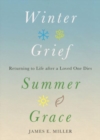 Winter Grief, Summer Grace : Returning to Life after a Loved One Dies - Book