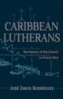 Caribbean Lutherans : The History of the Church in Puerto Rico - Book