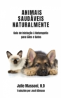 Animais Saudaveis Naturalmente Guia de Iniciacao a Naturopatia para Caes e Gatos - eBook