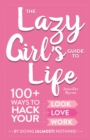 The Lazy Girl's Guide to Life : 100+ Ways to Hack Your Look, Love, and Work By Doing (Almost) Nothing! - Book