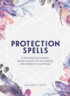 Protection Spells : Clear Negative Energy, Banish Unhealthy Influences, and Embrace Your Power - Book