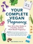Your Complete Vegan Pregnancy : Your All-in-One Guide to a Healthy, Holistic, Plant-Based Pregnancy - Book