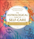 The Astrological Guide to Self-Care : Hundreds of Heavenly Ways to Care for Yourself-According to the Stars - eBook