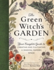 The Green Witch's Garden : Your Complete Guide to Creating and Cultivating a Magical Garden Space - eBook