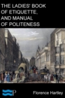 The Ladies' Book of Etiquette, and Manual of Politeness : A Complete Hand Book for the Use of the Lady in Polite Society - eBook
