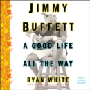 Jimmy Buffett : A Good Life All the Way - eAudiobook