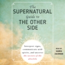 The Supernatural Guide to the Other Side : Interpret signs, communicate with spirits, and uncover the secrets of the afterlife - eAudiobook