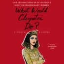 What Would Cleopatra Do? : Life Lessons from 50 of History's Most Extraordinary Women - eAudiobook