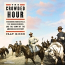 The Crowded Hour : Theodore Roosevelt, The Rough Riders, and the Dawn of the American Century - eAudiobook