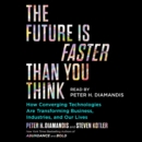 The Future Is Faster Than You Think : How Converging Technologies Are Transforming Business, Industries, and Our Lives - eAudiobook