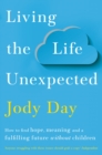 Living the Life Unexpected : How to find hope, meaning and a fulfilling future without children - eBook