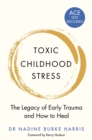 Toxic Childhood Stress : The Legacy of Early Trauma and How to Heal - Book