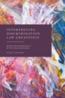 Interpreting Discrimination Law Creatively : Statutory Discrimination Law in the UK, Canada and Australia - Book