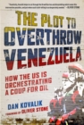 The Plot to Overthrow Venezuela : How the US Is Orchestrating a Coup for Oil - eBook
