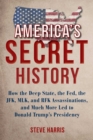 America's Secret History : How the Deep State, the Fed, the JFK, MLK, and RFK Assassinations, and Much More Led  to Donald Trump's Presidency - Book