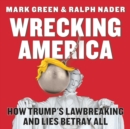 Wrecking America : How Trump's Lawbreaking and Lies Betray All - eBook