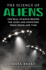 The Science of Aliens : The Real Science Behind the Gods and Monsters from Space and Time - Book
