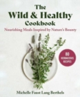 The Wild & Healthy Cookbook : Nourishing Meals Inspired by Nature's Bounty - Book