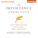 The Importance of Being Little : What Preschoolers Really Need from Grownups - eAudiobook