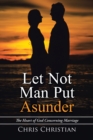 Let Not Man Put Asunder : The Heart of God Concerning Marriage - eBook