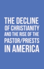 The Decline of Christianity and the Rise of the Pastor/Priests in America - eBook