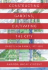 Constructing Gardens, Cultivating the City : Paris’s New Parks, 1977-1995 - Book