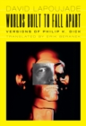 Worlds Built to Fall Apart : Versions of Philip K. Dick - Book