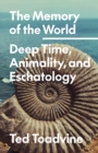 The Memory of the World : Deep Time, Animality, and Eschatology - Book