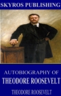 Autobiography of Theodore Roosevelt - eBook