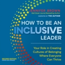How to Be an Inclusive Leader, Second Edition : Your Role in Creating Cultures of Belonging Where Everyone Can Thrive - eBook