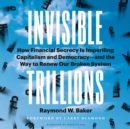 Invisible Trillions : How Financial Secrecy Is Imperiling Capitalism and Democracyand the Way to Renew Our Broken System - eBook