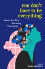 You Don't Have to Be Everything : Poems for Girls Becoming Themselves - Book
