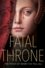 Fatal Throne: The Wives of Henry VIII Tell All - eBook