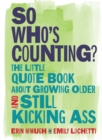 So Who's Counting? : The Little Quote Book About Growing Older and Still Kicking Ass - eBook