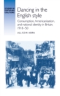 Dancing in the English style : Consumption, Americanisation and national identity in Britain, 1918-50 - eBook