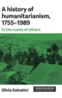 A History of Humanitarianism, 1755-1989 : In the Name of Others - Book