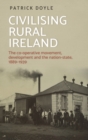 Civilising Rural Ireland : The Co-Operative Movement, Development and the Nation-State, 1889-1939 - Book