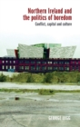 Northern Ireland and the Politics of Boredom : Conflict, Capital and Culture - Book