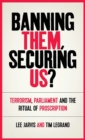 Banning Them, Securing Us? : Terrorism, Parliament and the Ritual of Proscription - Book