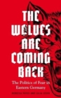 The Wolves are Coming Back : The Politics of Fear in Eastern Germany - Book