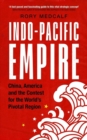 Indo-Pacific Empire : China, America and the Contest for the World's Pivotal Region - Book