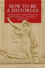 How to be a Historian : Scholarly Personae in Historical Studies, 1800-2000 - Book