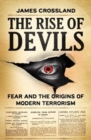 The Rise of Devils : Fear and the Origins of Modern Terrorism - Book