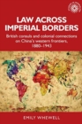 Law Across Imperial Borders : British Consuls and Colonial Connections on China’s Western Frontiers, 1880-1943 - Book