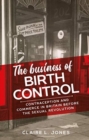 The Business of Birth Control : Contraception and Commerce in Britain Before the Sexual Revolution - Book