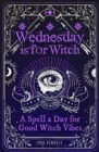 Wednesday is for Witch : A Spell a Day for Good Witch Vibes - Book