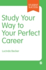 Study Your Way to Your Perfect Career : How to Become a Successful Student, Fast, and Then Make it Count - Book