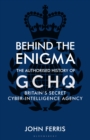 Behind the Enigma : The Authorised History of GCHQ, Britain's Secret Cyber-Intelligence Agency - Book