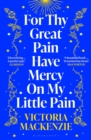 For Thy Great Pain Have Mercy On My Little Pain : Winner of the Scottish National First Book Awards 2023 - Book